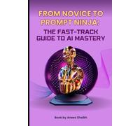 From Novice To Prompt Ninja - The Fast-Track Guide To AI Mastery