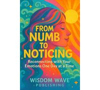 From Numb to Noticing: Reconnecting With Your Emotions One Day at a Time: Find Relief from Emotional Numbness with Daily Somatic Tools