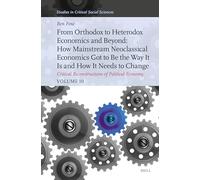 From Orthodox to Heterodox Economics and Beyond: How Mainstream Neoclassical Economics Got to Be the Way It Is and How It Needs to Change: Critical Reconstructions of Political Economy, Volume 10