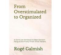 From Overstimulated to Organized: A Done List Workbook to Beat Decision Fatigue and Finally Finish What Matters