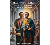 FROM PAGAN SEEKER TO CHRISTIAN MARTYR: The Life of Justin Martyr
