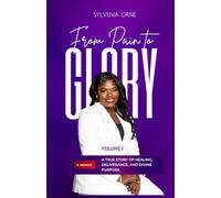 From Pain to Glory: A True Story of Healing, Deliverance, and Divine Purpose