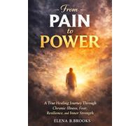 From Pain To Power: A True Healing Journey Through Chronic Illness, Fear, Resilience and Inner Strength