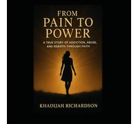 From Pain to Power: A TRUE STORY OF ADDICTION, ABUSE, SND REBIRTHTHROUGH FAITH