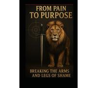 From Pain to Purpose: BREAKING THE ARMS AND LEGS OF SHAME