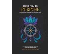 From Pain to Purpose: Transform Life's Challenges Into Growth and Light