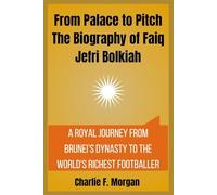 From Palace to Pitch The Biography of Faiq Jefri Bolkiah: A Royal Journey from Brunei’s Dynasty to the World’s Richest Footballer