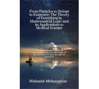 From Particles to Strings to Existence: The Theory of Everything in Mathematical Logic and its Applications to Medical Science: The search for the Theory of Everything took us to the center of the ...