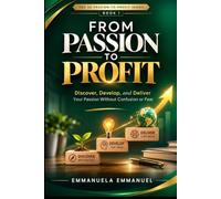 From Passion To Profit 1: Discover, Develop, And Deliver Your Passion Without Confusion or Fear