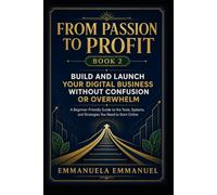 FROM PASSION TO PROFIT BOOK 2: A Beginner-Friendly Guide to the Tools, Systems, and Strategies You Need to Start and launch your Online Business