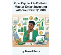 From Paycheck to Portfolio: Master Smart Investing with Your First $1,000: The Complete Beginner's Roadmap to Stocks, ETFs, Bonds, and Building Long-Term Wealth - Even If You're Starting Small