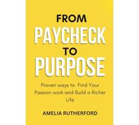 From Paycheck to Purpose: Proven ways to Find Your Passion work and Build a Richer Life
