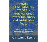 FROM PEACEMAKING TO DEAL-MAKING: Great Power Diplomacy and Sustainable Peace: A Critical Study of the Trump Administration’s Global Peace Initiatives