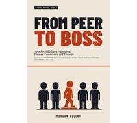 From Peer to Boss: Your First 90 Days Managing Former Coworkers and Friends-Scripts for the Awkward Conversations, the Friend Reset, and the Colleague Who Wanted Your Job