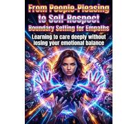 From People-Pleasing to Self-Respect: Boundary Setting for Empaths: Learning to care deeply without losing your emotional balance
