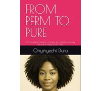FROM PERM TO PURE: A Complete Guide to Caring for Healthy, Strong, Beautiful Natural 4C Hair