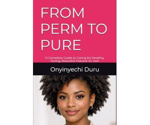 FROM PERM TO PURE: A Complete Guide to Caring for Healthy, Strong, Beautiful Natural 4C Hair