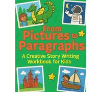 From Pictures to Paragraphs: A Creative Story Writing Workbook for Kids: Helps kids ages 6-12 build confidence in writing, imagination, and storytelling