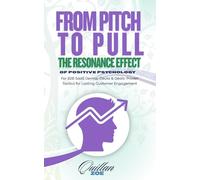 From Pitch to Pull - The Resonance Effect of Positive Psychology: For B2B SaaS Demos, Decks & Deals: Proven Tactics for Lasting Customer Engagement