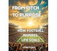 From Pitch to Purpose: How Football inspires Life Goals: "Life Lessons, Motivation, and Success Strategies from the Beautiful Game"