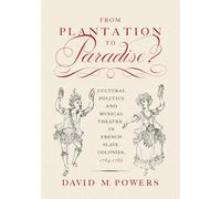 From Plantation to Paradise?: Cultural Politics and Musical Theatre in French Slave Colonies, 1764-1789