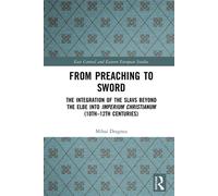 From Preaching to Sword The Integration of the Slavs Beyond the Elbe into Imperium Christianum (10th-12th Centuries) - Mihai Dragnea - Routledge - ebook (ePub) - Livre