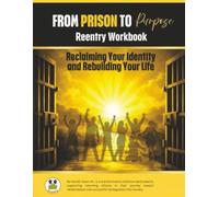 FROM PRISON TO PURPOSE REENTRY WORKBOOK: Reclaiming Your Identity and Rebuilding Your Life