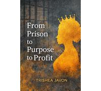 From Prison to Purpose to Profit: From Prison to Purpose to Profit: Turning Pain Into Power and Freedom Into a Future