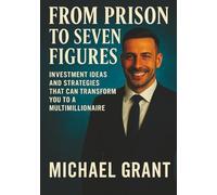FROM PRISON TO SEVEN FIGURES: INVESTMENT IDEAS AND STRATEGIES THAT CAN TRANSFORM YOU TO A MULTI MILLIONAIRE