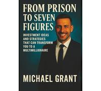 FROM PRISON TO SEVEN FIGURES: INVESTMENT IDEAS AND STRATEGIES THAT CAN TRANSFORM YOU TO A MULTI MILLIONAIRE