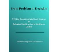 From Problem to Decision: A 90-Day Operational Workbook for Behavioral Health & Healthcare Leaders
