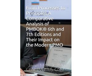 From Processes to Principles A Comparative Analysis of PMBOK® 6th and 7th Editions and Their Impact on the Modern PMO