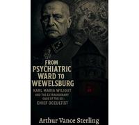 From Psychiatric Ward to Wewelsburg: Karl Maria Wiligut And The Extraordinary Case of the SS's Chief Occultist