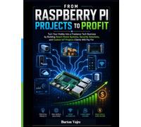 FROM RASPBERRY PI PROJECTS TO PROFIT: Turn Your Hobby into a Freelance Tech Business by Building Smart Home Systems, Security Solutions, and Custom IoT Projects Clients Will Pay For