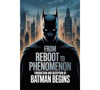 From Reboot to Phenomenon: Production and Reception of Batman Begins
