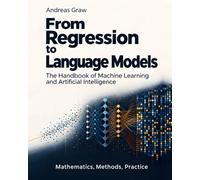 From Regression to Language Models: The Handbook of Machine Learning and Artificial Intelligence - Mathematics, Methods, Practice