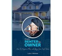 From Renter to Owner: How to Prepare, Plan, and Buy Your First Home: A Step-by-Step Guide to Buying Your First Home with Confidence with Bonus Chapter and Resources!