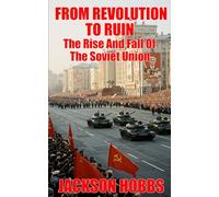 From Revolution To Ruin: The Rise And Fall Of The Soviet Union