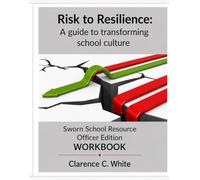 From risk to Resilience: A guide to transforming School Culture: Sworn School Resource Officer Edition Workbook