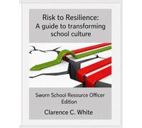 From risk to Resilience: A guide to transforming School Culture: Sworn School Resource Officer Edition