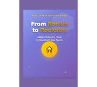 FROM ROOKIE TO ROCKSTAR: “A Quick Reference Guide for New Real Estate Agents”