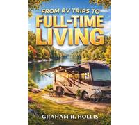 From RV Trips to Full-Time Living: A Practical Guide for Beginners and Weekend RVers to Decide if the Lifestyle Is Right for You