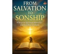 From Salvation to Sonship: A Spirit-Filled Journey Through 9 Transforming Steps to Grow in Faith, Embrace Your Identity in Christ, and Walk as a Mature Son of God