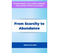 From Scarcity To Abundance: Transforming Your Money Mindset For Lasting Financial Success