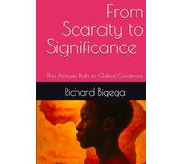 From Scarcity to Significance: The African Path to Global Greatness: Why Being Born in Africa Means You Are Unstoppable
