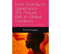 From Scarcity to Significance: The African Path to Global Greatness: Why Being Born in Africa Means You Are Unstoppable
