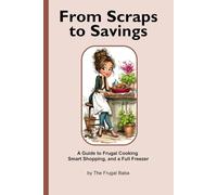 From Scraps to Savings: A Guide to Frugal Cooking, Smart Shopping, and a Full Freezer: Recession Proof Kitchen Preparation and Hacks