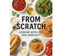 From Scratch: Cooking with Love and Simplicity 300 recipes: Cookbook for beginners and families