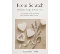 From Scratch: Memorial Soaps & Keepsakes: A Gentle DIY Guide to Crafting with Cremation Ashes at Home