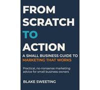 From Scratch to Action: A Small Business Guide to Marketing That Works